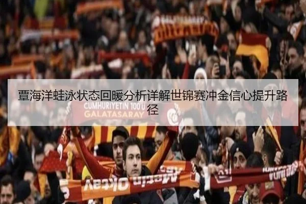 覃海洋蛙泳状态回暖分析详解世锦赛冲金信心提升路径