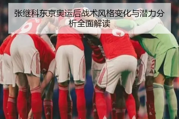 张继科东京奥运后战术风格变化与潜力分析全面解读