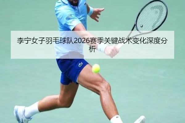 李宁女子羽毛球队2026赛季关键战术变化深度分析