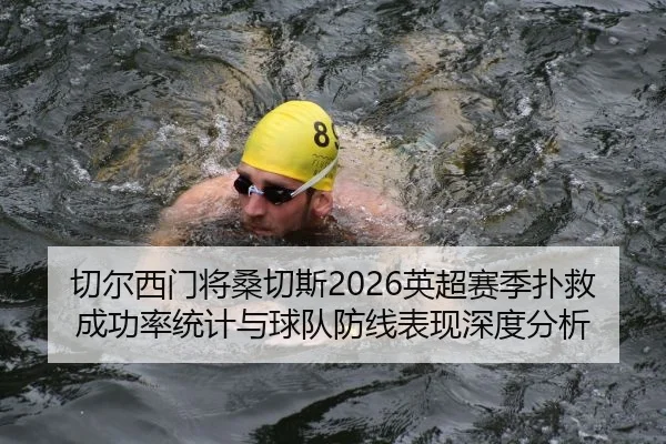 切尔西门将桑切斯2026英超赛季扑救成功率统计与球队防线表现深度分析