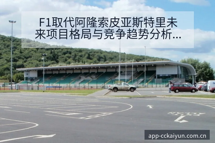 F1取代阿隆索皮亚斯特里未来项目格局与竞争趋势分析 - 开云