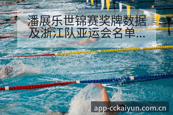 潘展乐世锦赛奖牌数据及浙江队亚运会名单分析：阵容结构影响 - 开云