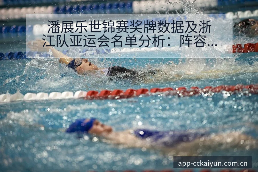 潘展乐世锦赛奖牌数据及浙江队亚运会名单分析：阵容结构影响 - 开云