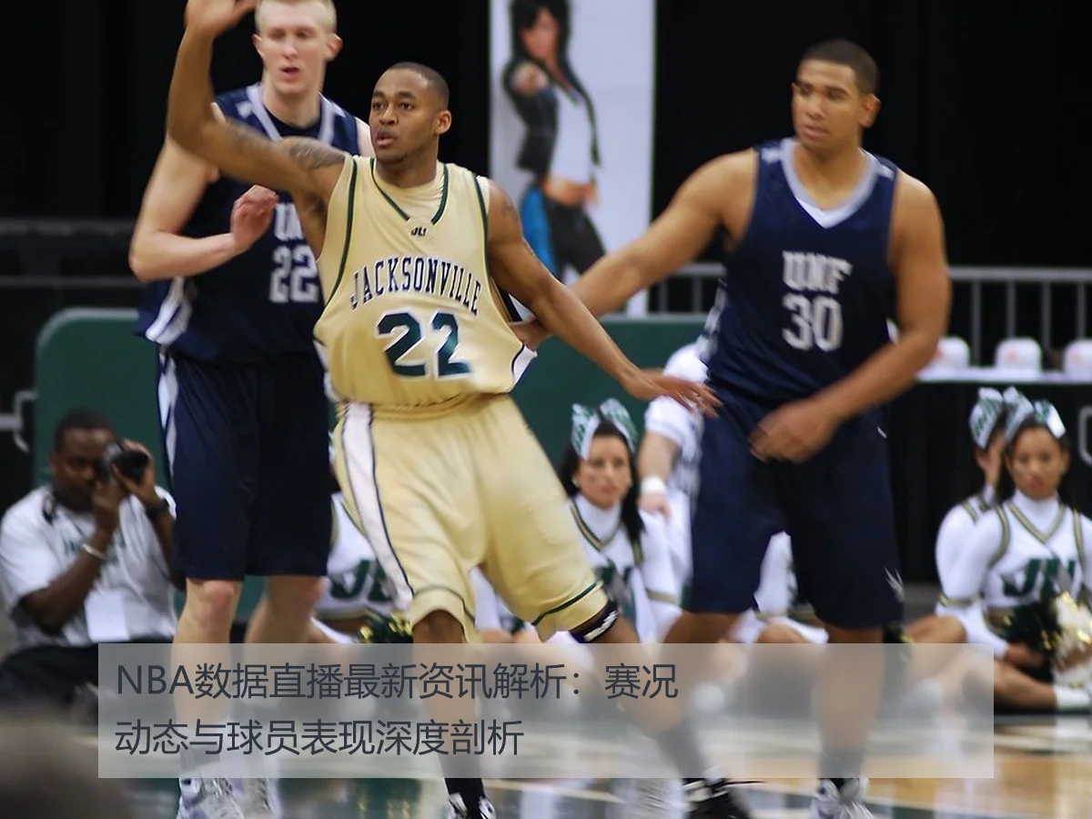 NBA数据直播最新资讯解析：赛况动态与球员表现深度剖析